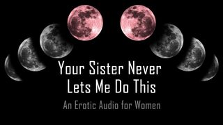 Your Sister Never Lets Me Do This [Erotic Audio for Women]